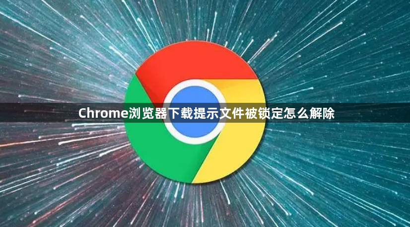 Chrome浏览器下载提示文件被锁定怎么解除1