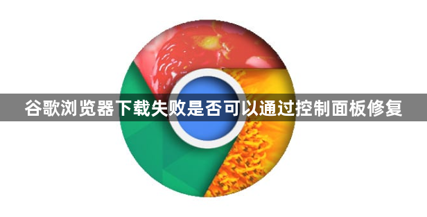 谷歌浏览器下载失败是否可以通过控制面板修复1