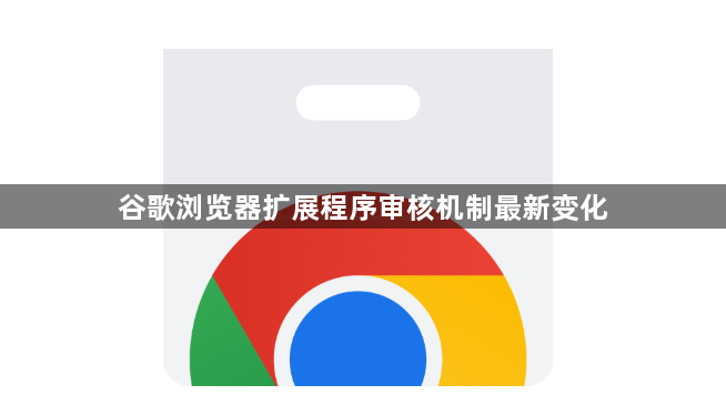 谷歌浏览器扩展程序审核机制最新变化1