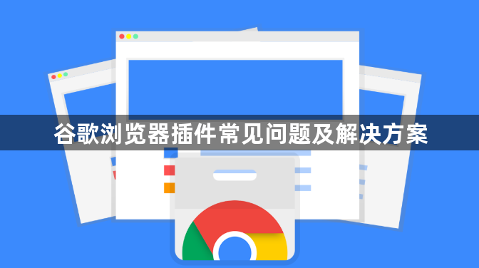 谷歌浏览器插件常见问题及解决方案1