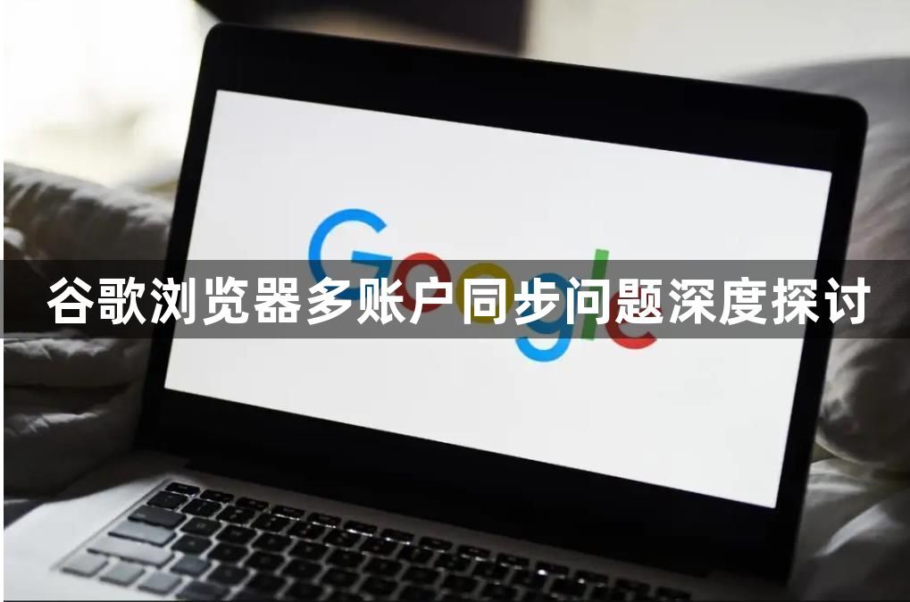 谷歌浏览器多账户同步问题深度探讨1