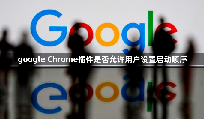 google Chrome插件是否允许用户设置启动顺序1