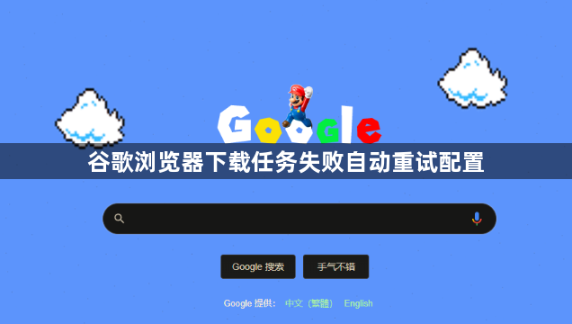 谷歌浏览器下载任务失败自动重试配置1