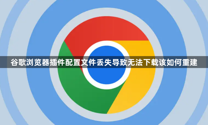 谷歌浏览器插件配置文件丢失导致无法下载该如何重建1