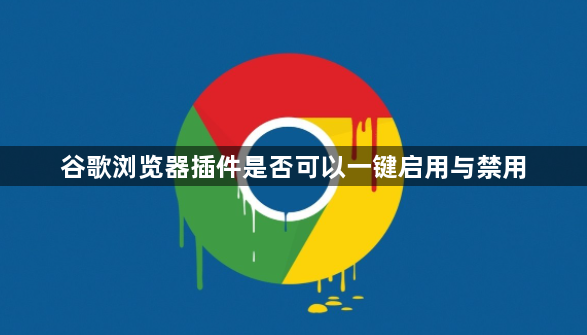 谷歌浏览器插件是否可以一键启用与禁用1