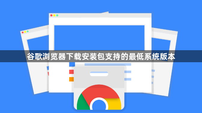 谷歌浏览器下载安装包支持的最低系统版本1