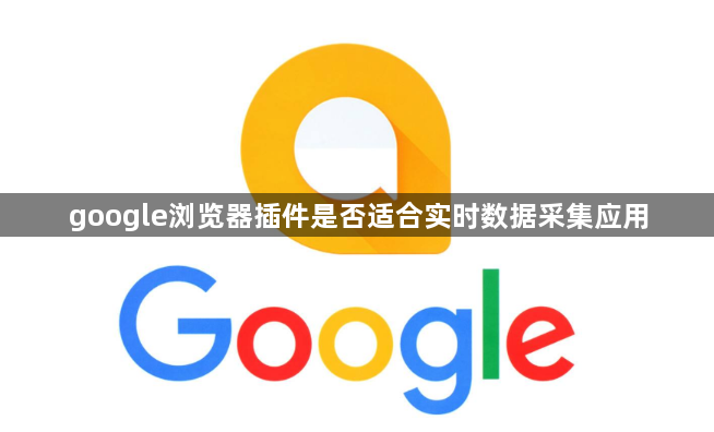 google浏览器插件是否适合实时数据采集应用1