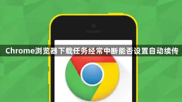 Chrome浏览器下载任务经常中断能否设置自动续传1