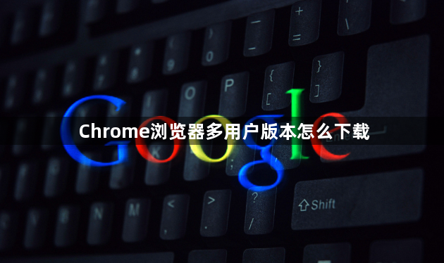 Chrome浏览器多用户版本怎么下载1