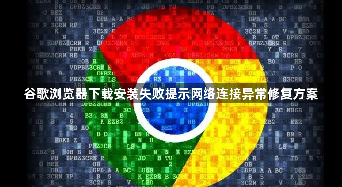 谷歌浏览器下载安装失败提示网络连接异常修复方案1