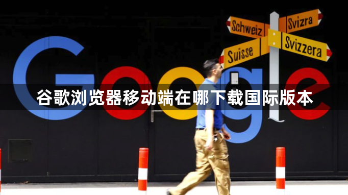 谷歌浏览器移动端在哪下载国际版本1