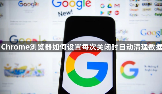 Chrome浏览器如何设置每次关闭时自动清理数据1