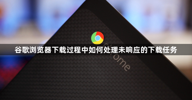 谷歌浏览器下载过程中如何处理未响应的下载任务1