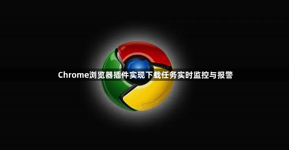 Chrome浏览器插件实现下载任务实时监控与报警1