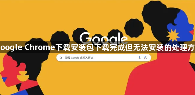Google Chrome下载安装包下载完成但无法安装的处理方法1