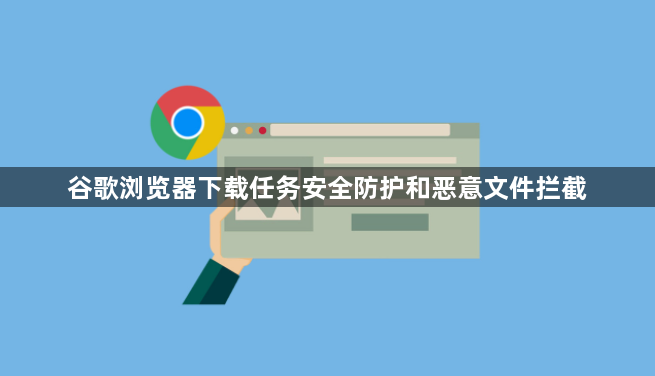 谷歌浏览器下载任务安全防护和恶意文件拦截1