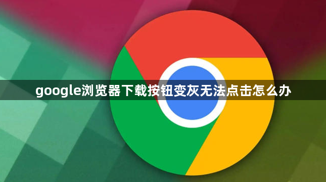 google浏览器下载按钮变灰无法点击怎么办1