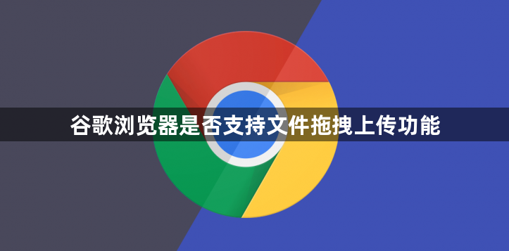 谷歌浏览器是否支持文件拖拽上传功能1