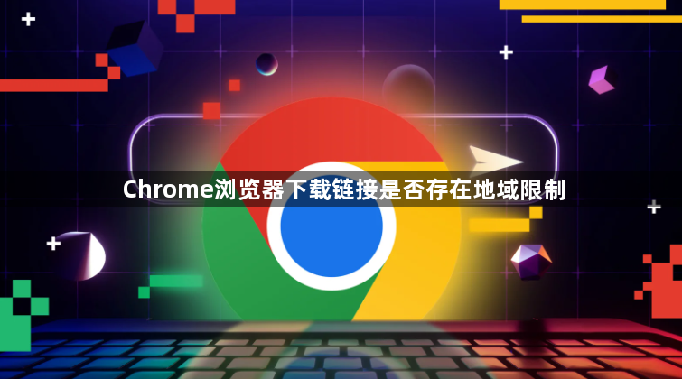 Chrome浏览器下载链接是否存在地域限制1