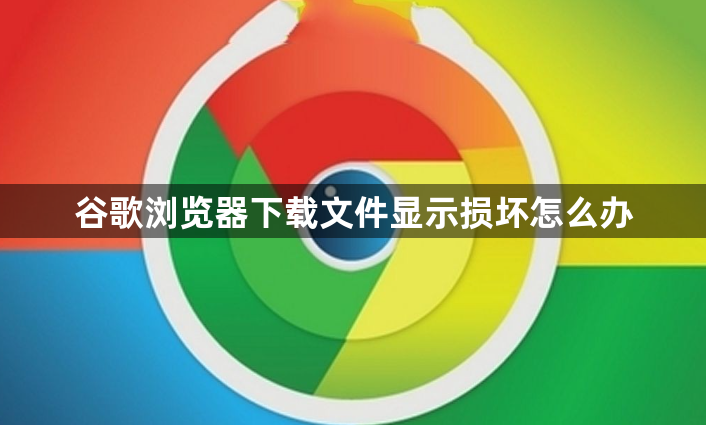 谷歌浏览器下载文件显示损坏怎么办1