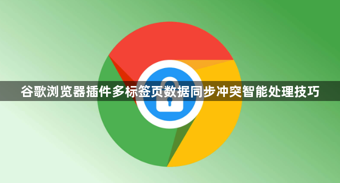 谷歌浏览器插件多标签页数据同步冲突智能处理技巧1