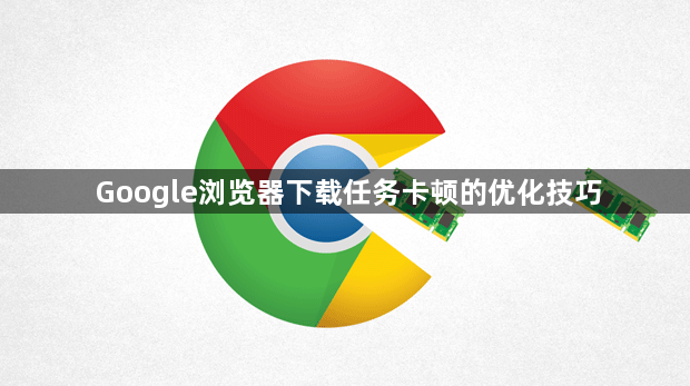 Google浏览器下载任务卡顿的优化技巧1