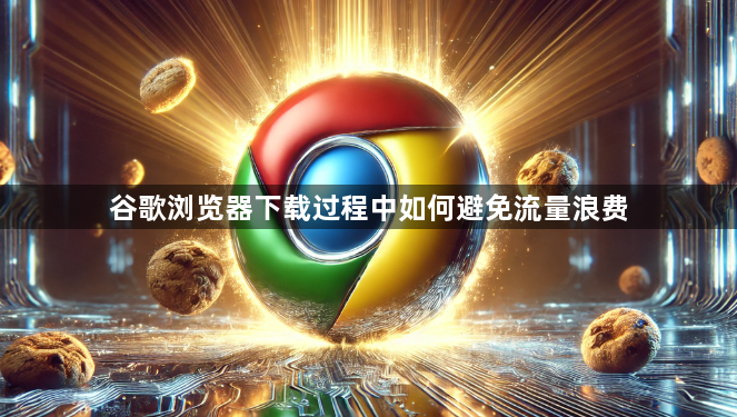 谷歌浏览器下载过程中如何避免流量浪费1