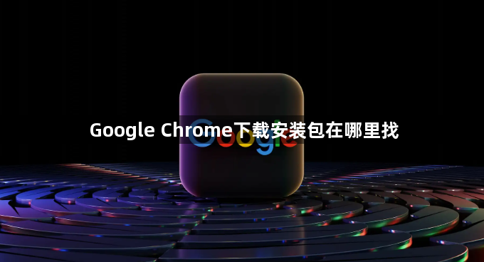 Google Chrome下载安装包在哪里找1