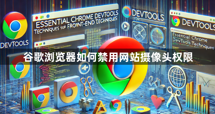 谷歌浏览器如何禁用网站摄像头权限1