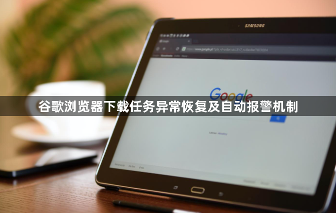 谷歌浏览器下载任务异常恢复及自动报警机制1