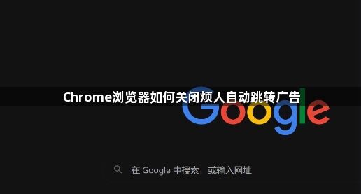 Chrome浏览器如何关闭烦人自动跳转广告1