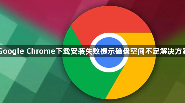 Google Chrome下载安装失败提示磁盘空间不足解决方案1