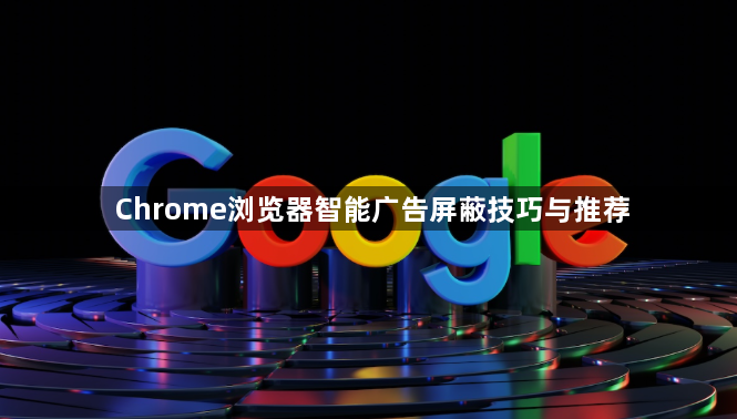 Chrome浏览器智能广告屏蔽技巧与推荐1