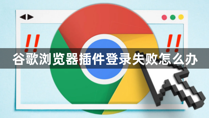 谷歌浏览器插件登录失败怎么办1