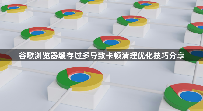 谷歌浏览器缓存过多导致卡顿清理优化技巧分享1
