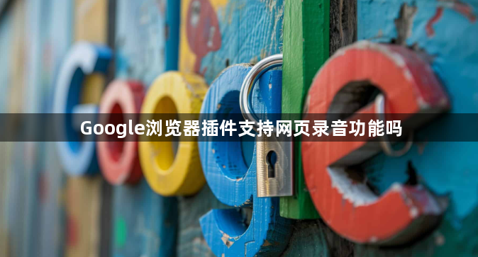Google浏览器插件支持网页录音功能吗1