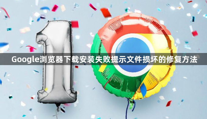Google浏览器下载安装失败提示文件损坏的修复方法1