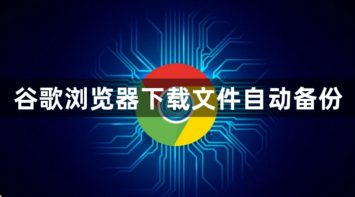 谷歌浏览器下载文件自动备份1