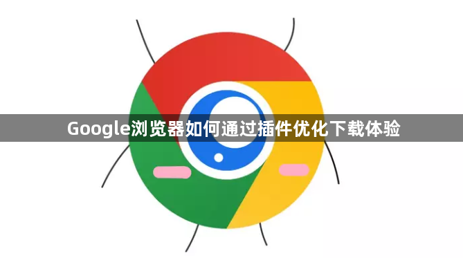 Google浏览器如何通过插件优化下载体验1