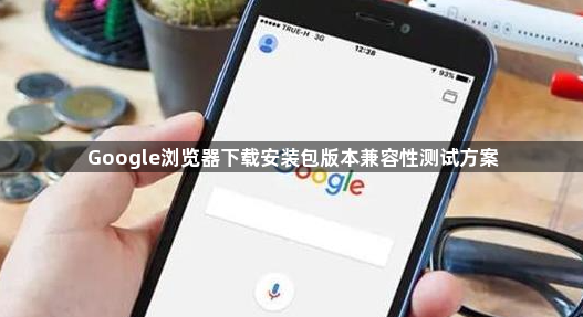 Google浏览器下载安装包版本兼容性测试方案1