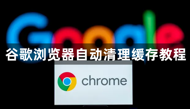谷歌浏览器自动清理缓存教程1