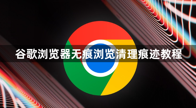 谷歌浏览器无痕浏览清理痕迹教程1
