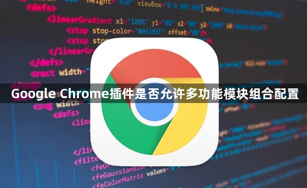 Google Chrome插件是否允许多功能模块组合配置1