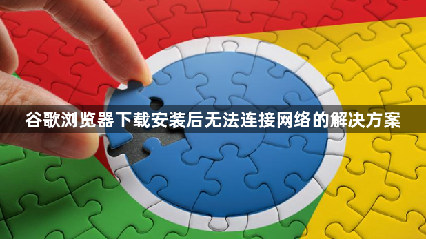 谷歌浏览器下载安装后无法连接网络的解决方案1