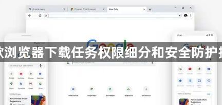 谷歌浏览器下载任务权限细分和安全防护措施1
