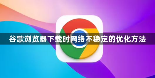 谷歌浏览器下载时网络不稳定的优化方法1