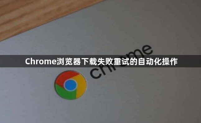Chrome浏览器下载失败重试的自动化操作1