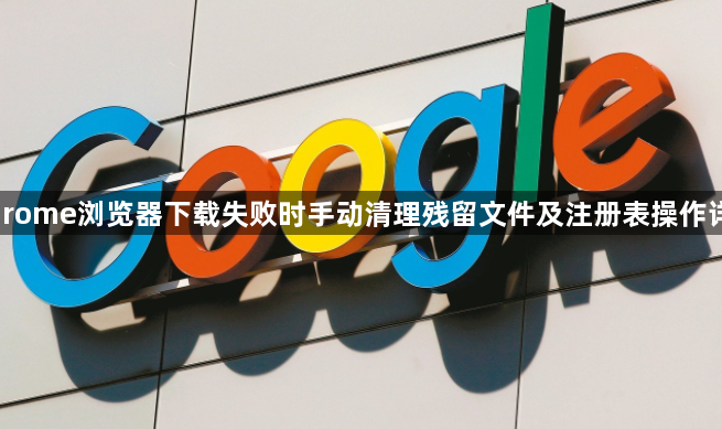 Chrome浏览器下载失败时手动清理残留文件及注册表操作详解1