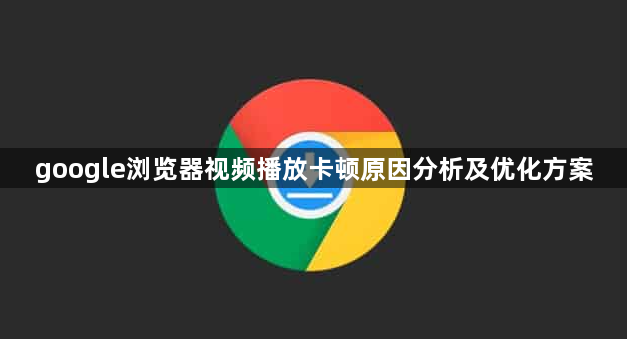 google浏览器视频播放卡顿原因分析及优化方案1
