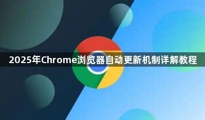 2025年Chrome浏览器自动更新机制详解教程1